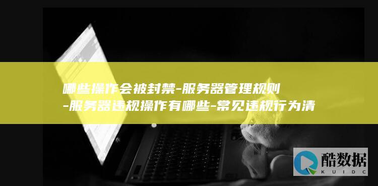 哪些操作会被封禁-服务器管理规则-服务器违规操作有哪些-常见违规行为清单-这些操作会被封禁!