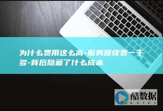为什么费用这么高-服务器续费一千多-背后隐藏了什么成本