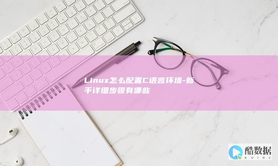 Linux怎么配置C语言环境-新手详细步骤有哪些