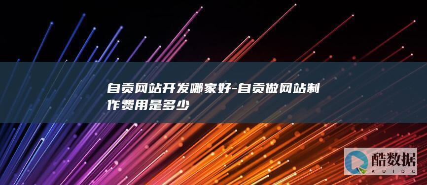 自贡网站开发哪家好-自贡做网站制作费用是多少