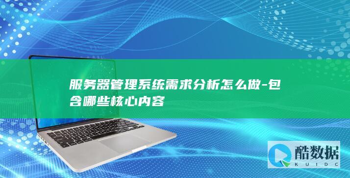 服务器管理系统需求分析怎么做-包含哪些核心内容