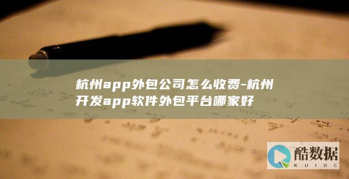 杭州app外包公司怎么收费-杭州开发app软件外包平台哪家好