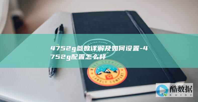 4752g参数详解及如何设置-4752g配置怎么样