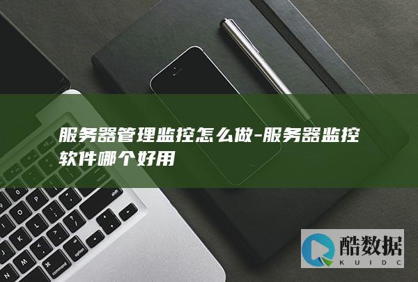 服务器管理监控怎么做-服务器监控软件哪个好用