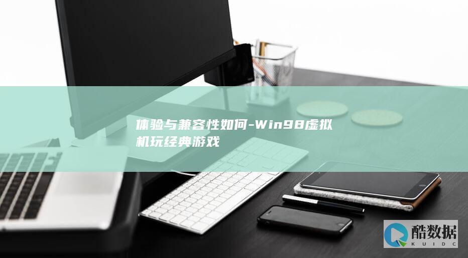 体验与兼容性如何-Win98虚拟机玩经典游戏