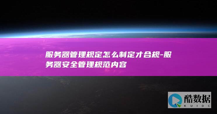 服务器管理规定怎么制定才合规-服务器安全管理规范内容