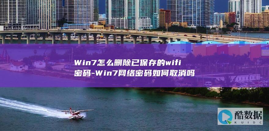 Win7怎么删除已保存的wifi密码-Win7网络密码如何取消吗