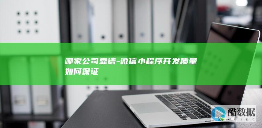 哪家公司靠谱-微信小程序开发质量如何保证