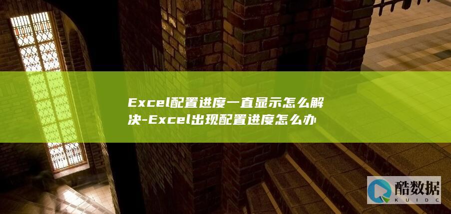 Excel配置进度一直显示怎么解决-Excel出现配置进度怎么办