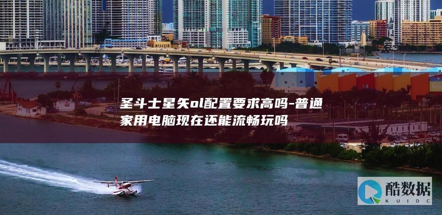 圣斗士星矢ol配置要求高吗-普通家用电脑现在还能流畅玩吗