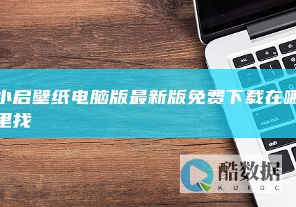 小启壁纸电脑版最新版免费下载在哪里找
