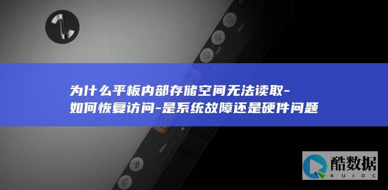 为什么平板内部存储空间无法读取-如何恢复访问-是系统故障还是硬件问题