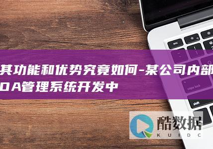 其功能和优势究竟如何-某公司内部OA管理系统开发中