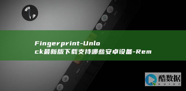 Fingerprint-Unlock最新版下载支持哪些安卓设备-Remote