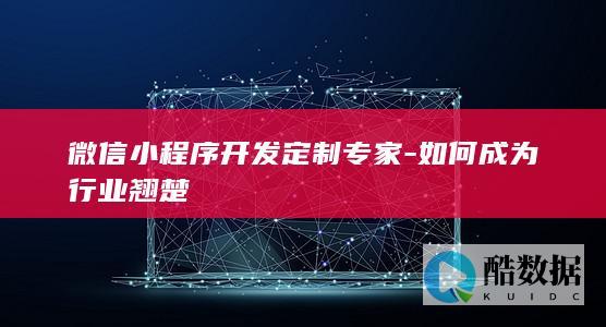 微信小程序开发定制专家-如何成为行业翘楚