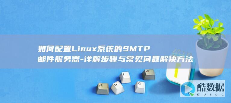 如何配置Linux系统的SMTP邮件服务器-详解步骤与常见问题解决方法