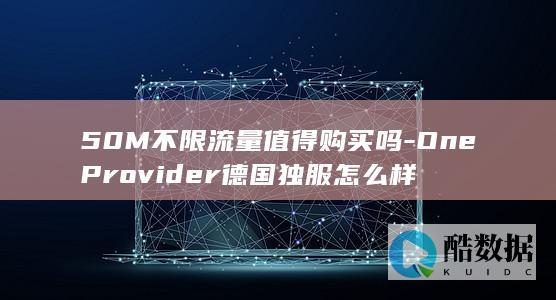 50M不限流量值得购买吗-OneProvider德国独服怎么样