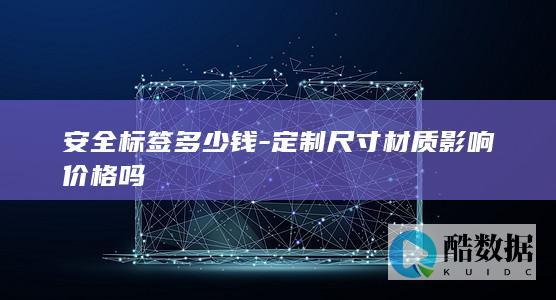 安全标签多少钱-定制尺寸材质影响价格吗