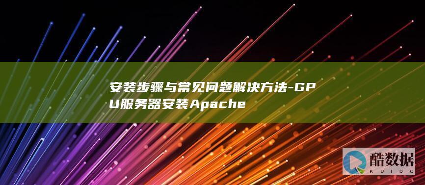 安装步骤与常见问题解决方法-GPU服务器安装Apache