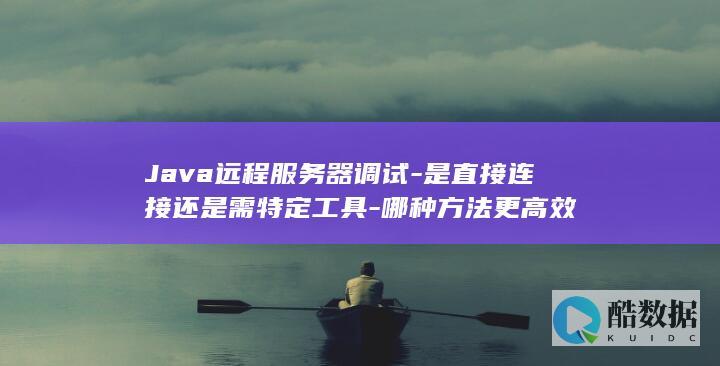 Java远程服务器调试-是直接连接还是需特定工具-哪种方法更高效