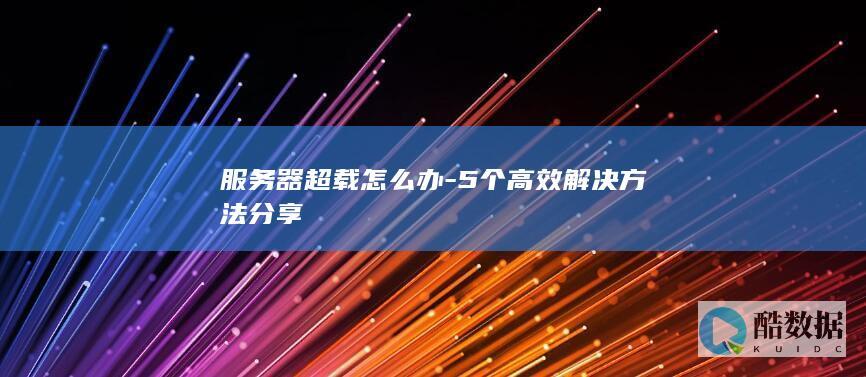 服务器超载怎么办-5个高效解决方法分享