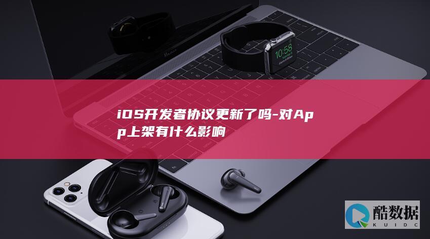 iOS开发者协议更新了吗-对App上架有什么影响