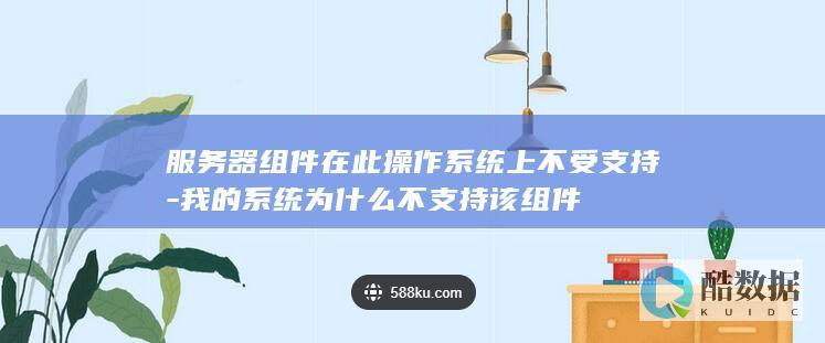 服务器组件在此操作系统上不受支持-我的系统为什么不支持该组件