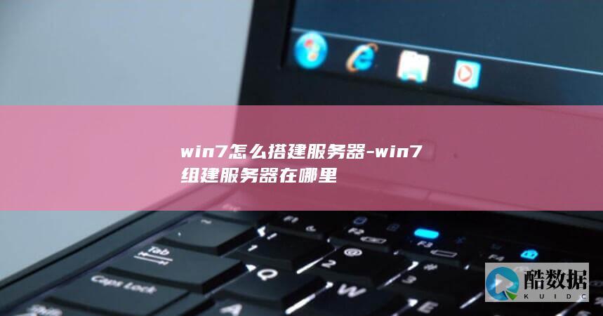 win7怎么搭建服务器-win7组建服务器在哪里