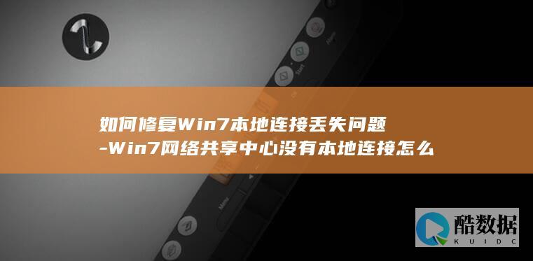 如何修复Win7本地连接丢失问题-Win7网络共享中心没有本地连接怎么办