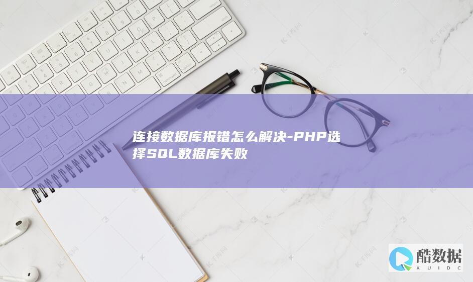 连接数据库报错怎么解决-PHP选择SQL数据库失败