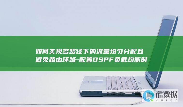 如何实现多路径下的流量均匀分配且避免路由环路-配置OSPF负载均衡时