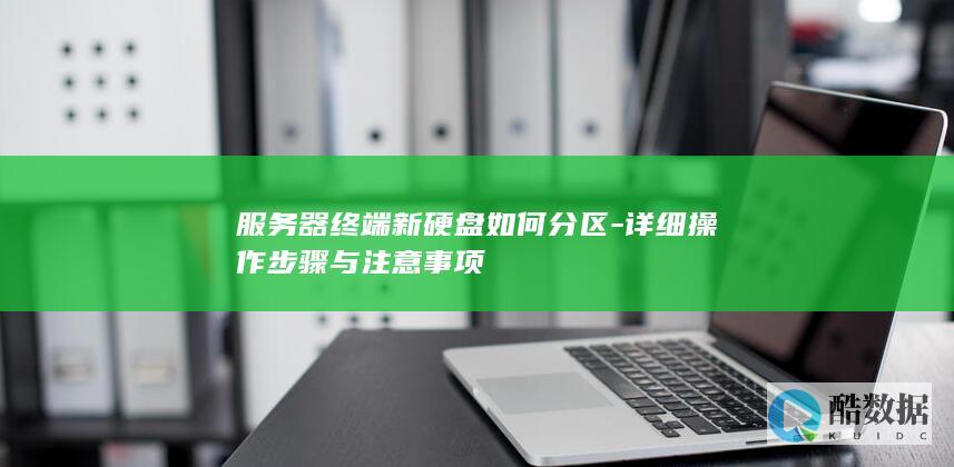 服务器终端新硬盘如何分区-详细操作步骤与注意事项