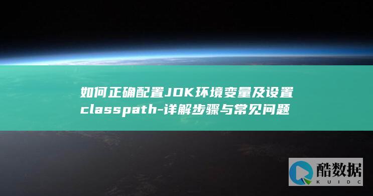 如何正确配置JDK环境变量及设置classpath-详解步骤与常见问题解答！