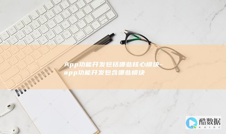 App功能开发包括哪些核心模块-app功能开发包含哪些模块