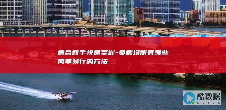 适合新手快速掌握-负载均衡有哪些简单易行的方法