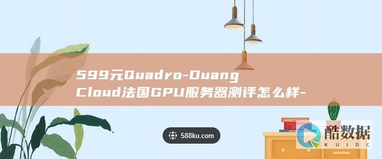 599元Quadro-DuangCloud法国GPU服务器测评怎么样-P5000值得买吗