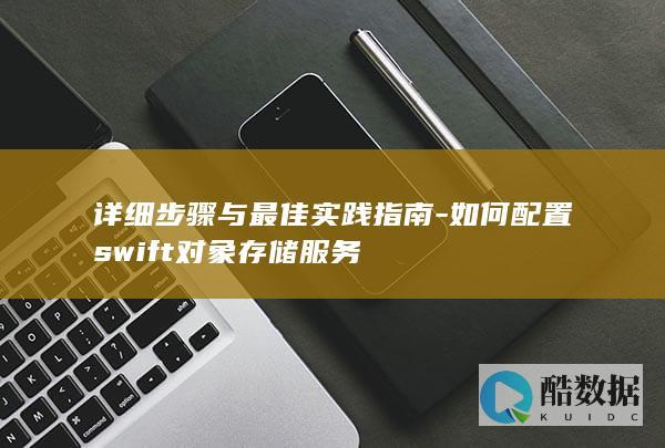 详细步骤与最佳实践指南-如何配置swift对象存储服务