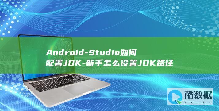 Android-Studio如何配置JDK-新手怎么设置JDK路径