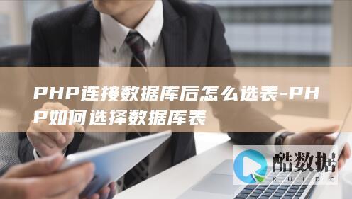 PHP连接数据库后怎么选表-PHP如何选择数据库表
