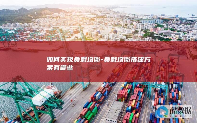 如何实现负载均衡-负载均衡搭建方案有哪些