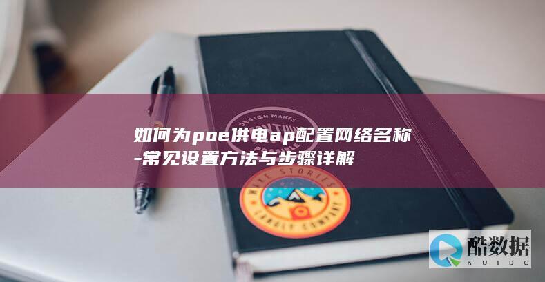 如何为poe供电ap配置网络名称-常见设置方法与步骤详解