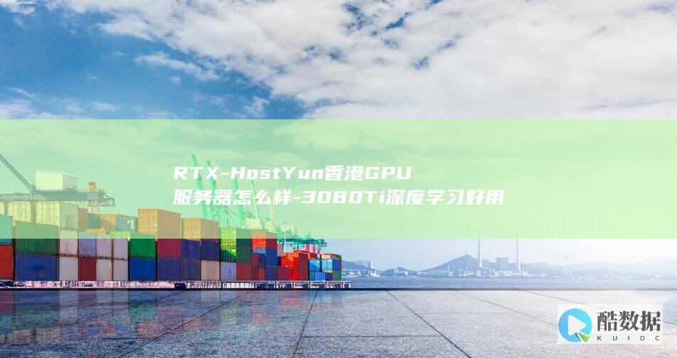 RTX-HostYun香港GPU服务器怎么样-3080Ti深度学习好用吗