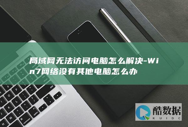 局域网无法访问电脑怎么解决-Win7网络没有其他电脑怎么办
