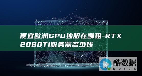 便宜欧洲GPU独服在哪租