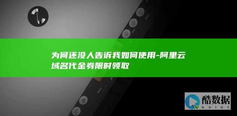 为何还没人告诉我如何使用-阿里云域名代金券限时领取