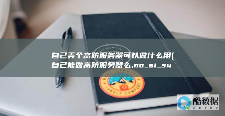 自己弄个高防服务器可以做什么用 (自己能做高防服务器么,no_ai_sug:false}],slid:154676250301479,queryid:0xf48cad5ef45427)