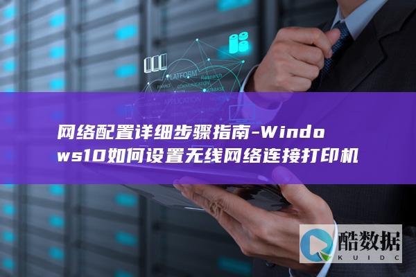 网络配置详细步骤指南-Windows10如何设置无线网络连接打印机