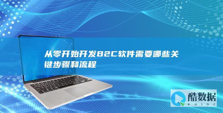 从零开始开发B2C软件需要哪些关键步骤和流程