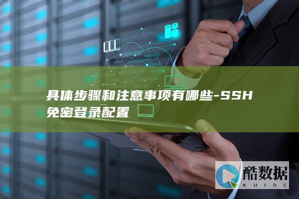 具体步骤和注意事项有哪些-SSH免密登录配置
