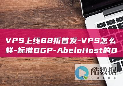 VPS上线88折首发-VPS怎么样-标准BGP-AbeloHost的BGP